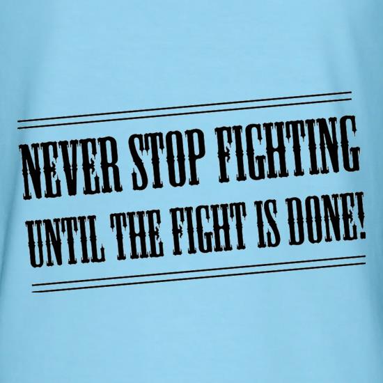 Never Stop Fighting Until The Fight Is Done! t shirt